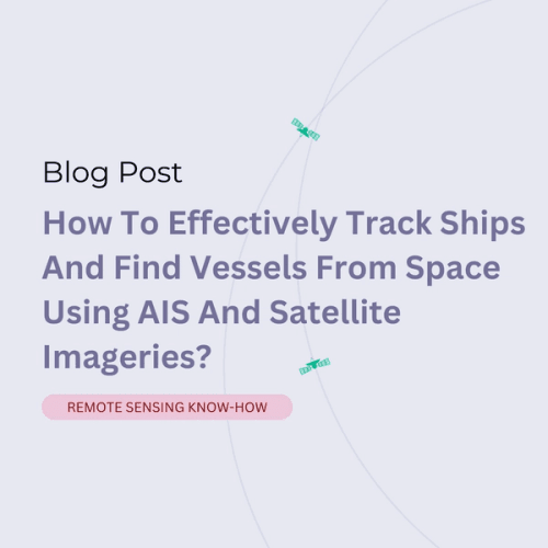 How To Effectively Track Ships And Find Vessels From Space Using AIS And Satellite Imageries?